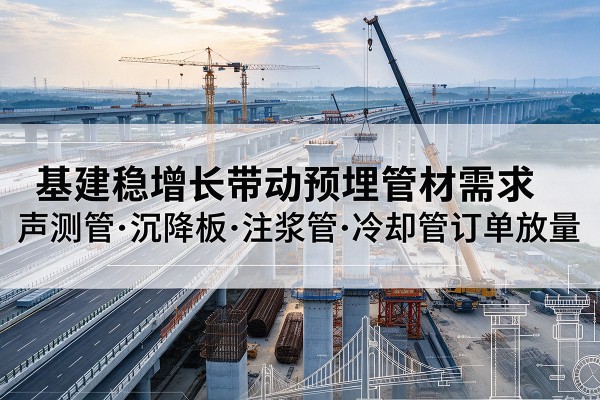 博野基建稳增长带动预埋监测管材需求，声测管、沉降板、注浆管订单持续放量