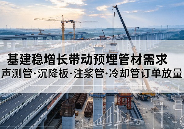博野基建稳增长带动预埋监测管材需求，声测管、沉降板、注浆管订单持续放量