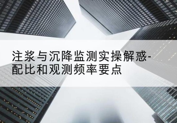 博野水泥浆配比不当会不会造成注浆管堵管？-注浆与沉降监测实操解惑-配比和观测频率要点